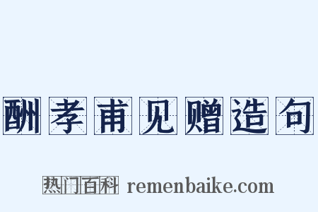 酬孝甫见赠造句是什么意思的图片